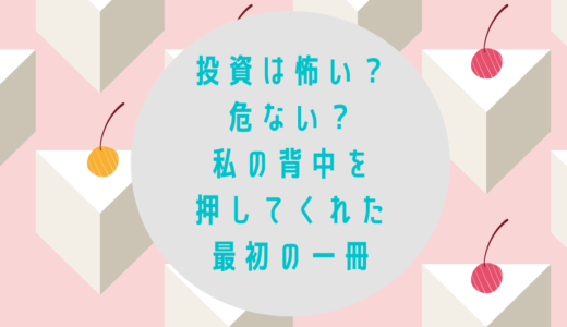 投資は怖い？危ない？私の背中を押してくれた最初の一冊